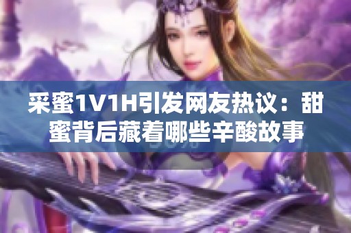 采蜜1V1H引发网友热议：甜蜜背后藏着哪些辛酸故事