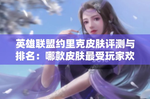 英雄联盟约里克皮肤评测与排名：哪款皮肤最受玩家欢迎