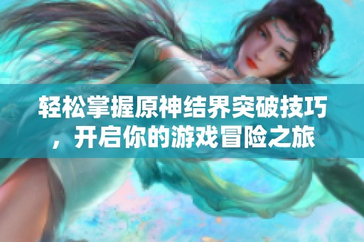 轻松掌握原神结界突破技巧，开启你的游戏冒险之旅