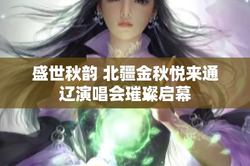 盛世秋韵 北疆金秋悦来通辽演唱会璀璨启幕