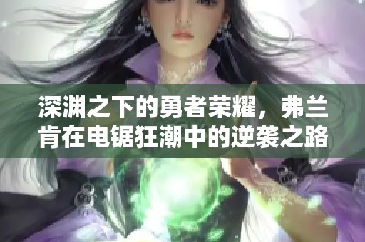深渊之下的勇者荣耀，弗兰肯在电锯狂潮中的逆袭之路
