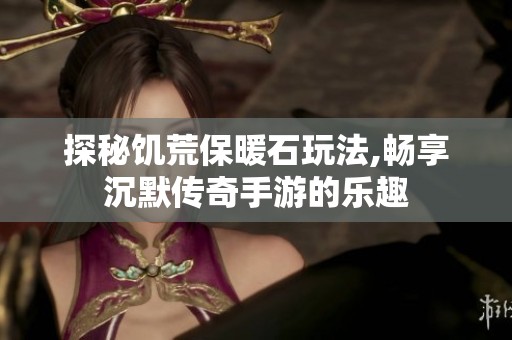 探秘饥荒保暖石玩法,畅享沉默传奇手游的乐趣