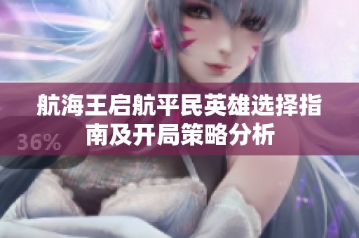 航海王启航平民英雄选择指南及开局策略分析