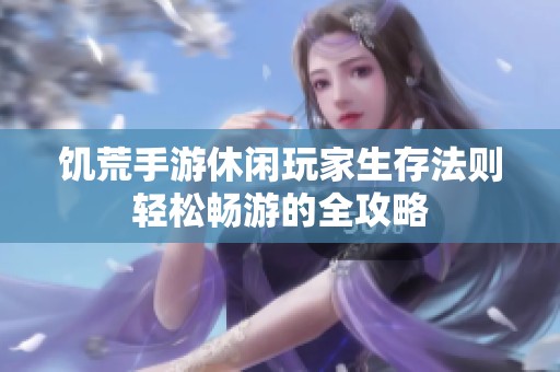 饥荒手游休闲玩家生存法则轻松畅游的全攻略
