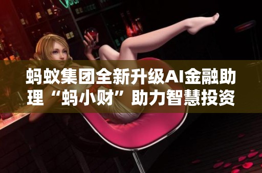 蚂蚁集团全新升级AI金融助理“蚂小财”助力智慧投资生活
