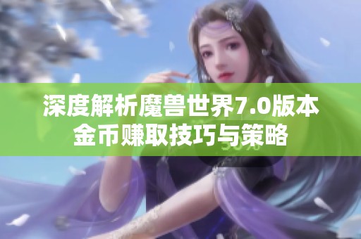 深度解析魔兽世界7.0版本金币赚取技巧与策略