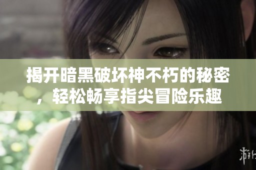 揭开暗黑破坏神不朽的秘密，轻松畅享指尖冒险乐趣