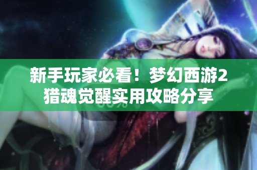 新手玩家必看！梦幻西游2猎魂觉醒实用攻略分享