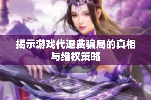 揭示游戏代退费骗局的真相与维权策略