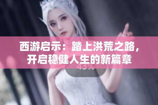 西游启示：踏上洪荒之路，开启稳健人生的新篇章