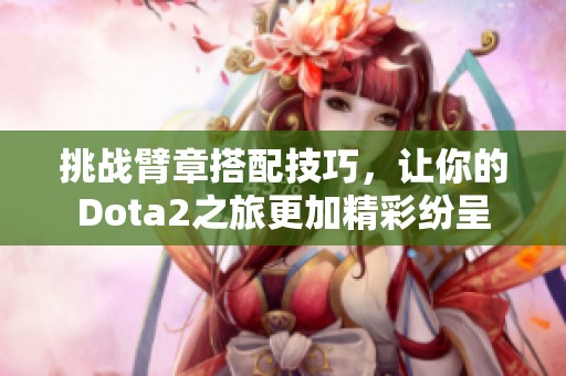 挑战臂章搭配技巧，让你的Dota2之旅更加精彩纷呈