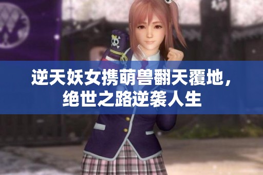逆天妖女携萌兽翻天覆地，绝世之路逆袭人生