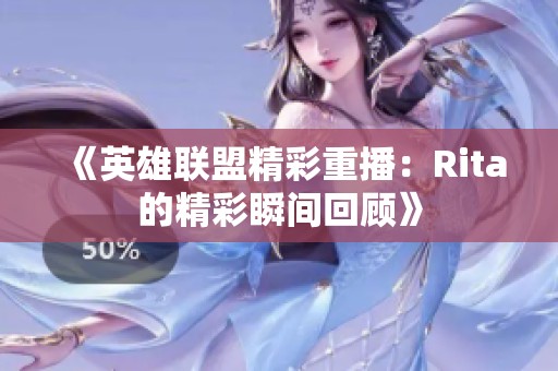 《英雄联盟精彩重播：Rita的精彩瞬间回顾》
