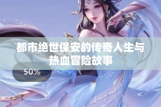 都市绝世保安的传奇人生与热血冒险故事