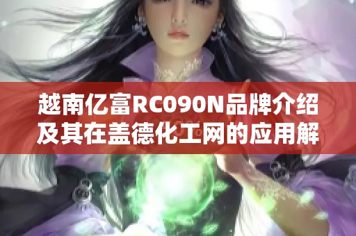越南亿富RC090N品牌介绍及其在盖德化工网的应用解析