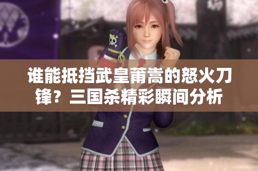 谁能抵挡武皇莆嵩的怒火刀锋？三国杀精彩瞬间分析