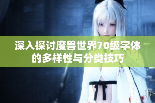 深入探讨魔兽世界70级字体的多样性与分类技巧