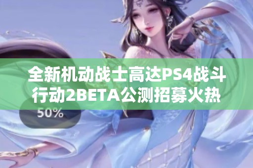 全新机动战士高达PS4战斗行动2BETA公测招募火热开启