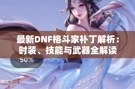 最新DNF格斗家补丁解析：时装、技能与武器全解读