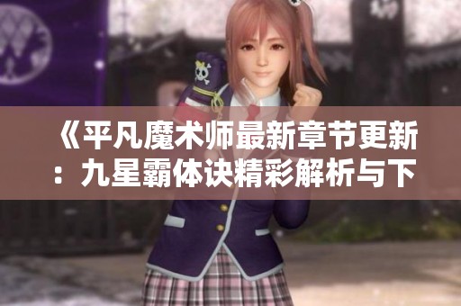 《平凡魔术师最新章节更新：九星霸体诀精彩解析与下载指南》