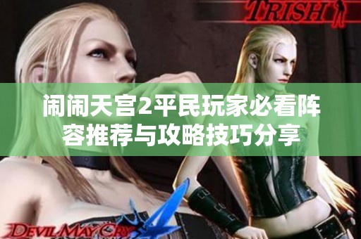 闹闹天宫2平民玩家必看阵容推荐与攻略技巧分享