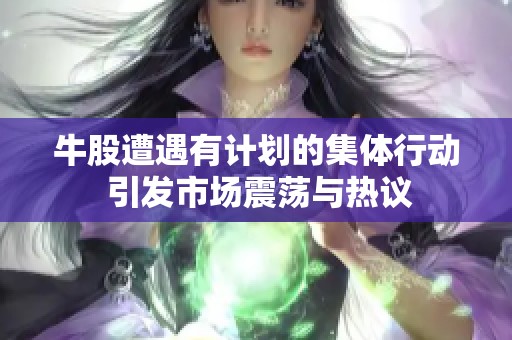 牛股遭遇有计划的集体行动 引发市场震荡与热议