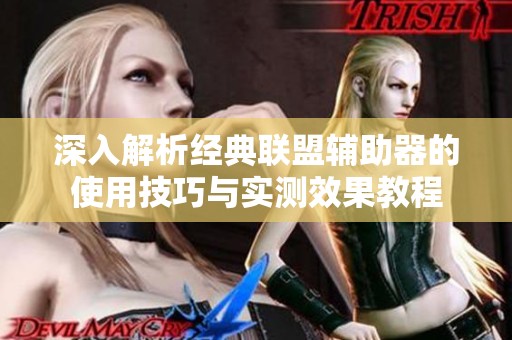 深入解析经典联盟辅助器的使用技巧与实测效果教程