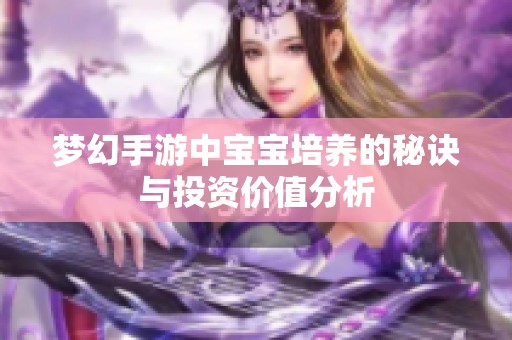 梦幻手游中宝宝培养的秘诀与投资价值分析