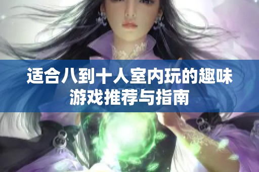 适合八到十人室内玩的趣味游戏推荐与指南