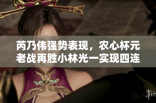 芮乃伟强势表现，农心杯元老战再胜小林光一实现四连胜