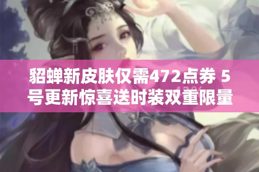 貂蝉新皮肤仅需472点券 5号更新惊喜送时装双重限量返场