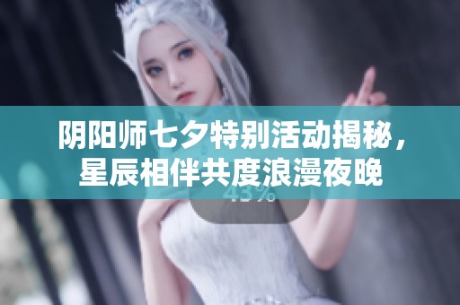阴阳师七夕特别活动揭秘，星辰相伴共度浪漫夜晚