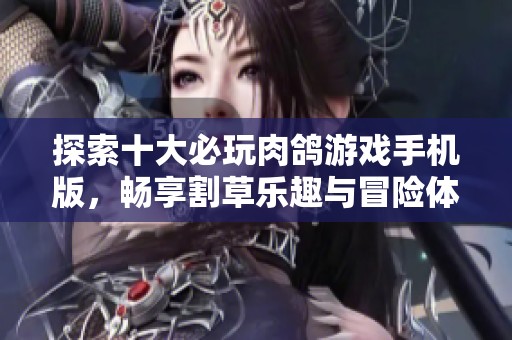 探索十大必玩肉鸽游戏手机版，畅享割草乐趣与冒险体验