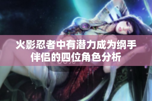 火影忍者中有潜力成为纲手伴侣的四位角色分析