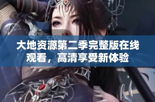大地资源第二季完整版在线观看，高清享受新体验