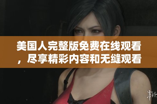 美国人完整版免费在线观看，尽享精彩内容和无缝观看体验