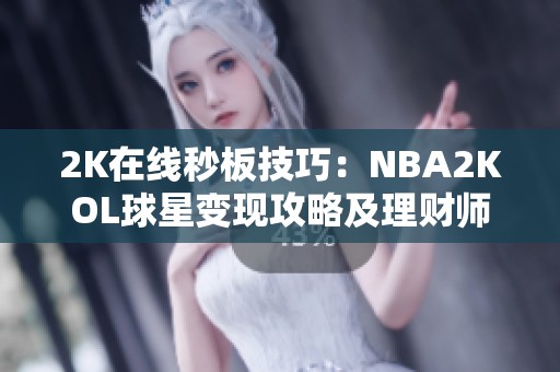 2K在线秒板技巧：NBA2KOL球星变现攻略及理财师傅心得分享