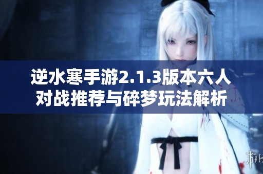 逆水寒手游2.1.3版本六人对战推荐与碎梦玩法解析