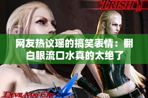 网友热议瑶的搞笑表情：翻白眼流口水真的太绝了