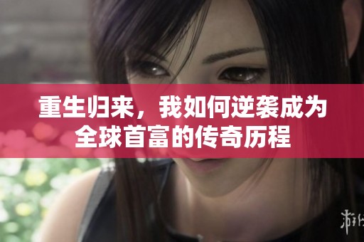 重生归来，我如何逆袭成为全球首富的传奇历程