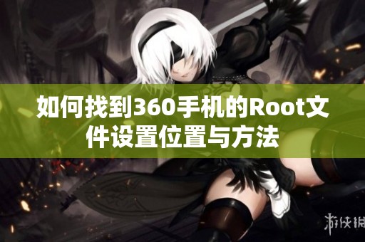 如何找到360手机的Root文件设置位置与方法
