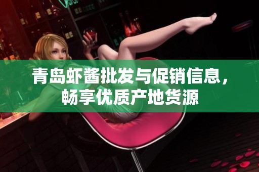 青岛虾酱批发与促销信息，畅享优质产地货源