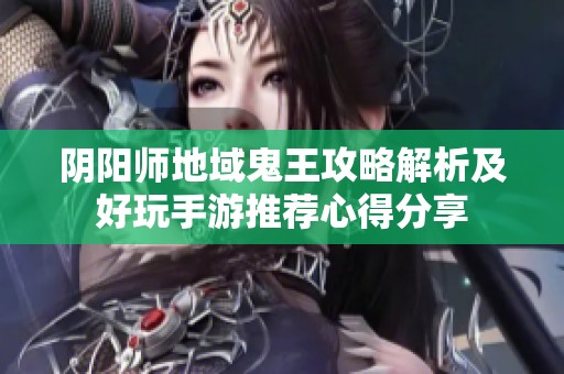 阴阳师地域鬼王攻略解析及好玩手游推荐心得分享
