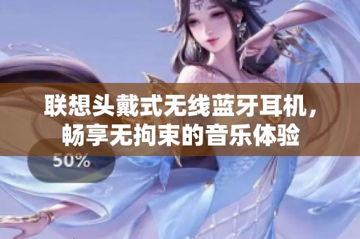 联想头戴式无线蓝牙耳机，畅享无拘束的音乐体验