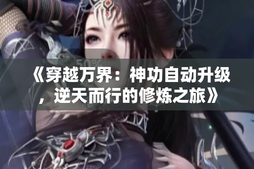 《穿越万界：神功自动升级，逆天而行的修炼之旅》