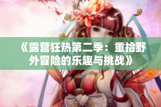 《露营狂热第二季：重拾野外冒险的乐趣与挑战》
