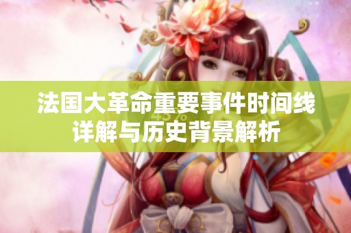 法国大革命重要事件时间线详解与历史背景解析