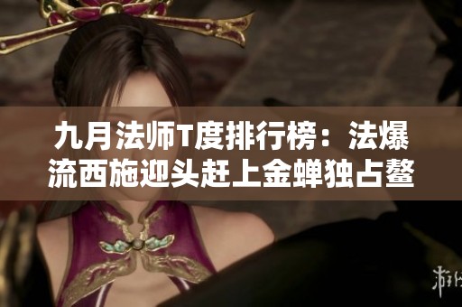 九月法师T度排行榜：法爆流西施迎头赶上金蝉独占鳌头