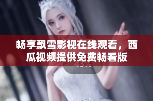 畅享飘雪影视在线观看，西瓜视频提供免费畅看版