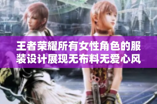 王者荣耀所有女性角色的服装设计展现无布料无爱心风格